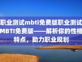 职业测试mbti免费版职业测试MBTI免费版——解析你的性格特点，助力职业规划